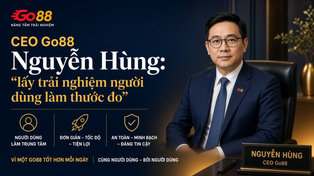 CEO Go88 Nguyễn Hùng: lấy trải nghiệm người dùng làm thước đo Những cam kết đặt ra cho người dùng